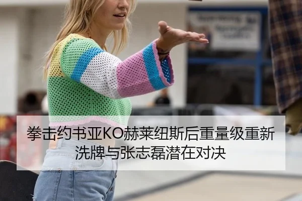 拳击约书亚KO赫莱纽斯后重量级重新洗牌与张志磊潜在对决